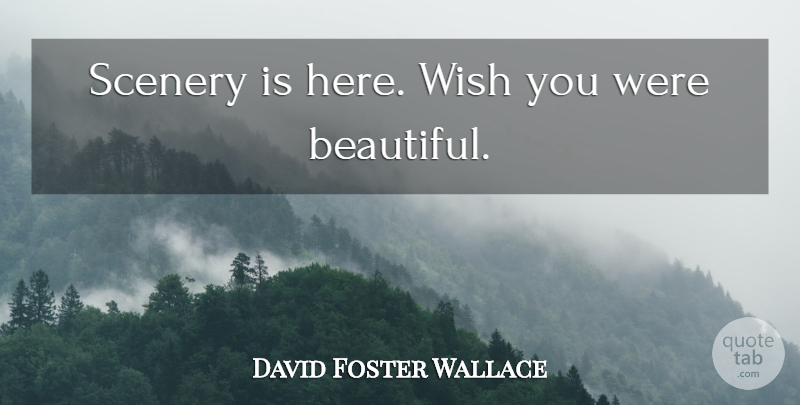David Foster Wallace Quote About Beautiful, Wish, Wish You: Scenery Is Here Wish You...