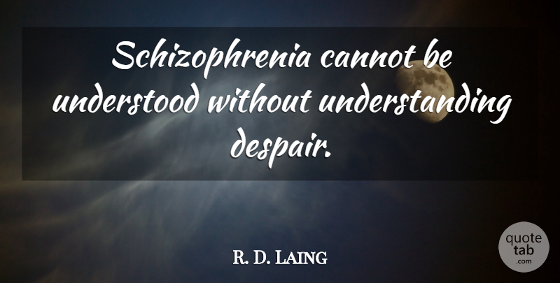 R. D. Laing Quote About Understanding, Despair, Schizophrenia: Schizophrenia Cannot Be Understood Without...