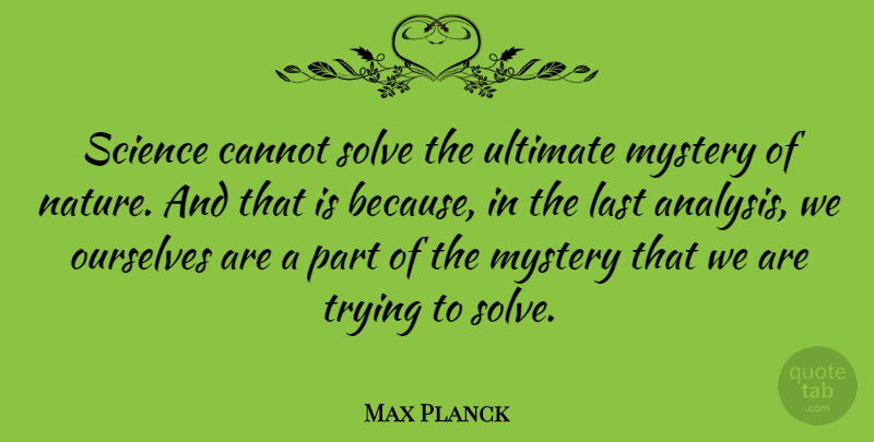 Max Planck Quote About Nature, Science, Trying: Science Cannot Solve The Ultimate...