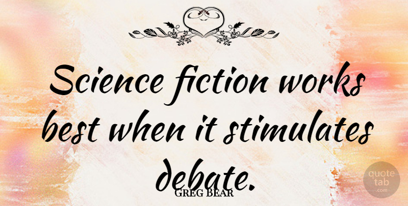 Greg Bear Quote About Fiction, Debate, Science Fiction: Science Fiction Works Best When...