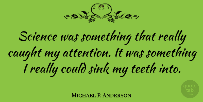 Michael P. Anderson Quote About Teeth, Attention, Caught: Science Was Something That Really...