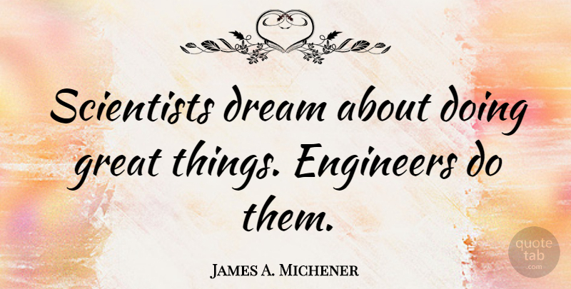 James A. Michener Quote About Dream, Science, Technology: Scientists Dream About Doing Great...