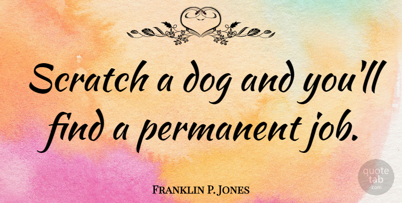 Franklin P. Jones Quote About Scratch: Scratch A Dog And Youll...