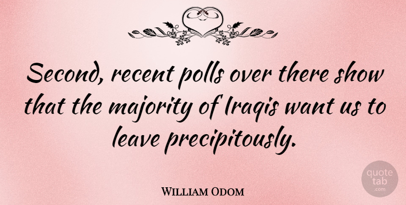 William Odom Quote About American Soldier, Iraqis, Leave, Majority, Polls: Second Recent Polls Over There...