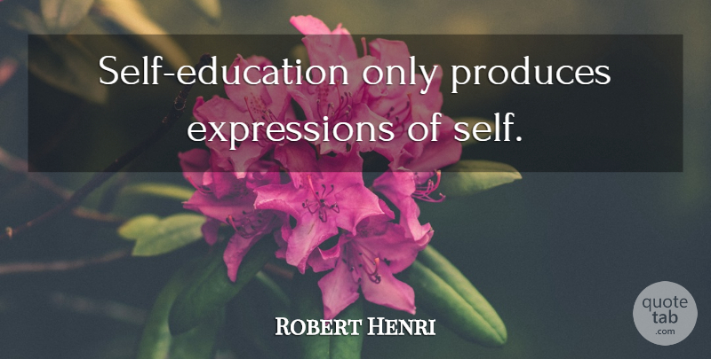 Robert Henri Quote About Education, Self, Expression: Self Education Only Produces Expressions...