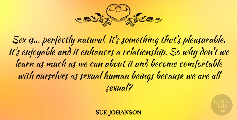 Sue Johanson Quote About Sex, Perfectly Natural, Humans: Sex Is Perfectly Natural Its...
