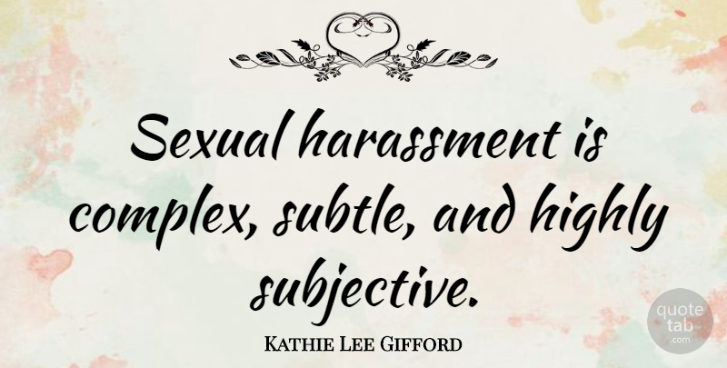 Kathie Lee Gifford Quote About Subjectivity, Subtle, Harassment: Sexual Harassment Is Complex Subtle...