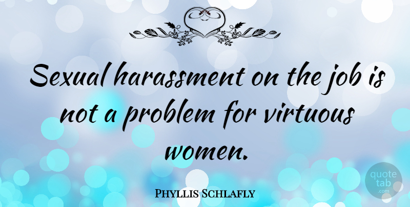 Phyllis Schlafly Quote About Jobs, Problem, Virtuous Woman: Sexual Harassment On The Job...