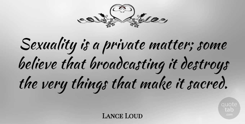Lance Loud Quote About Believe, Sacred, Matter: Sexuality Is A Private Matter...