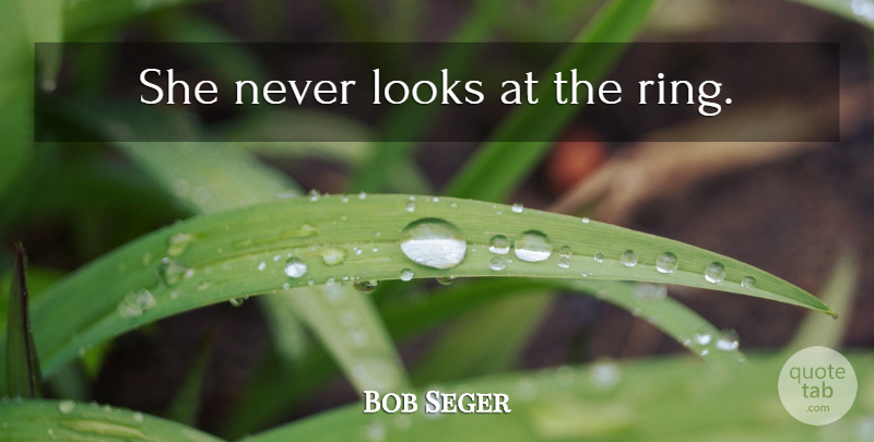 Bob Seger Quote About Relationship, Looks, Rings: She Never Looks At The...