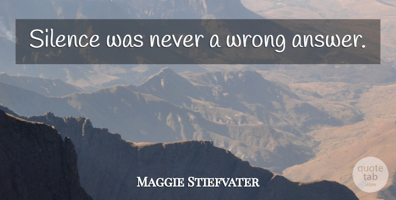 Maggie Stiefvater Quote About Silence, Answers, Wrong Answers: Silence Was Never A Wrong...