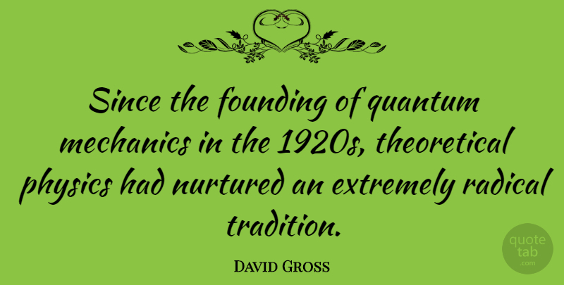 David Gross Quote About Extremely, Founding, Mechanics, Nurtured, Radical: Since The Founding Of Quantum...