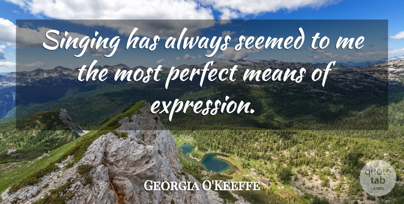 Georgia O'Keeffe Quote About Mean, Voice, Expression: Singing Has Always Seemed To...