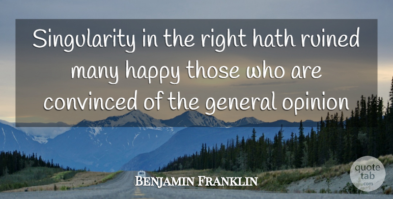 Benjamin Franklin Quote About Convinced, General, Happy, Hath, Opinion: Singularity In The Right Hath...