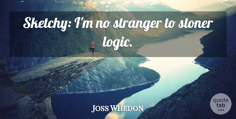 Joss Whedon Quote About Logic, Stranger, Stoners: Sketchy Im No Stranger To...
