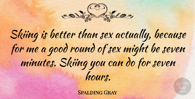 Spalding Gray Quote About Sex, Might, Skiing: Skiing Is Better Than Sex...