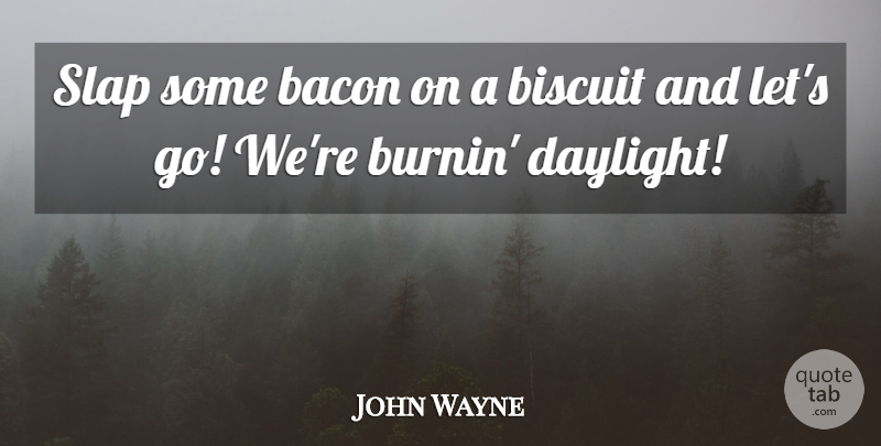 John Wayne Quote About Biscuits, Daylight, Slap: Slap Some Bacon On A...