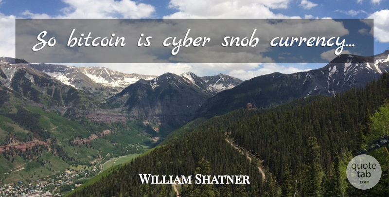 William Shatner Quote About Bitcoin, Currency, Cyber: So Bitcoin Is Cyber Snob...