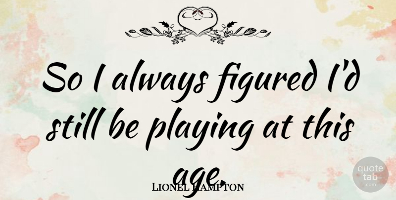 Lionel Hampton Quote About Age And Aging, American Musician: So I Always Figured Id...