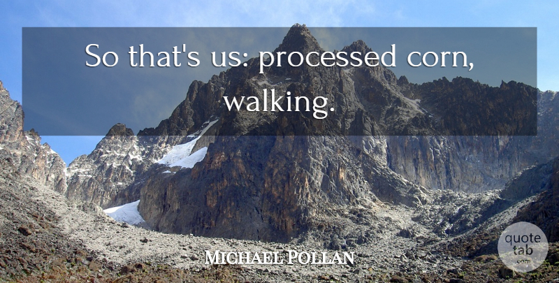 Michael Pollan Quote About Corn, Walking: So Thats Us Processed Corn...