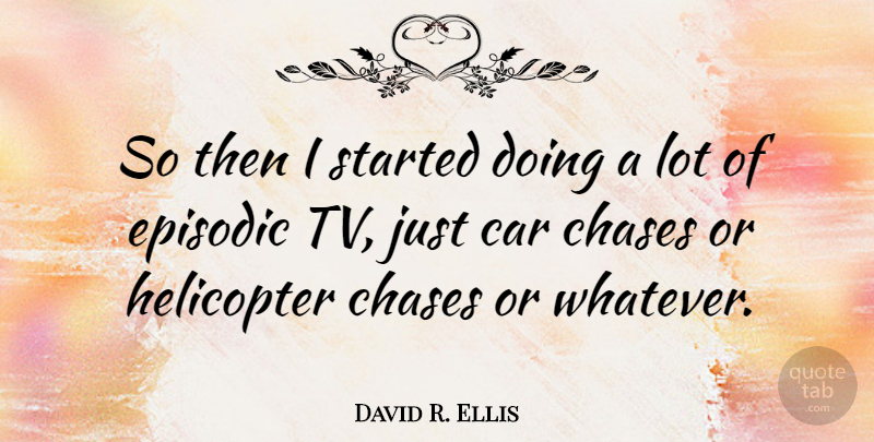 David R. Ellis Quote About Car, Tvs, Helicopters: So Then I Started Doing...