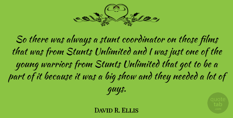 David R. Ellis Quote About Films, Needed, Stunts, Unlimited: So There Was Always A...