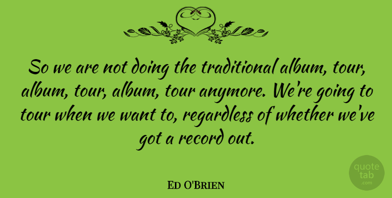 Ed O'Brien Quote About Journey, Want, Albums: So We Are Not Doing...