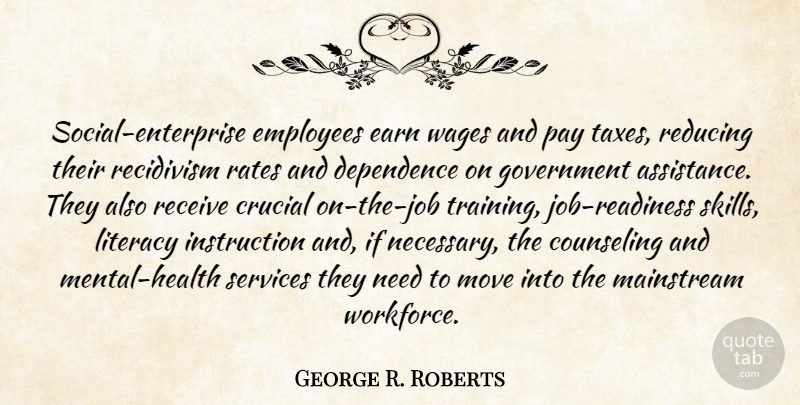 George R. Roberts Quote About Counseling, Crucial, Dependence, Earn, Employees: Social Enterprise Employees Earn Wages...