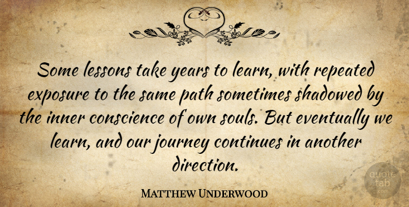 Matthew Underwood Quote About Conscience, Continues, Eventually, Exposure, Inner: Some Lessons Take Years To...