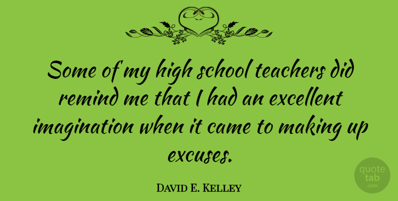 David E. Kelley Quote About Teacher, School, Imagination: Some Of My High School...