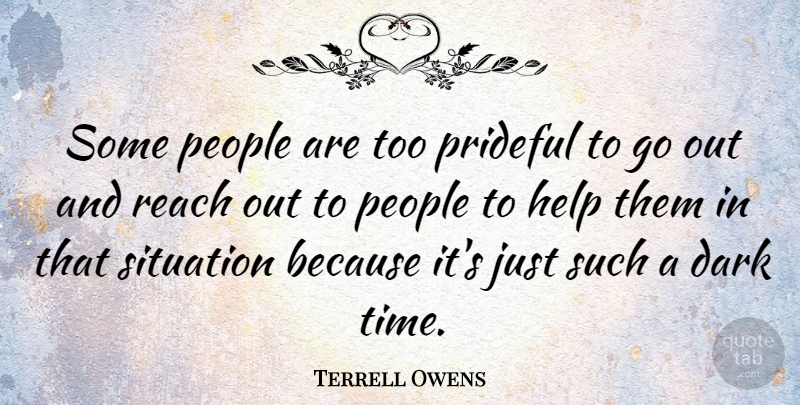 Terrell Owens Quote About Dark, Help, People, Reach, Situation: Some People Are Too Prideful...