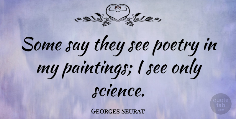Georges Seurat Quote About Painting: Some Say They See Poetry...