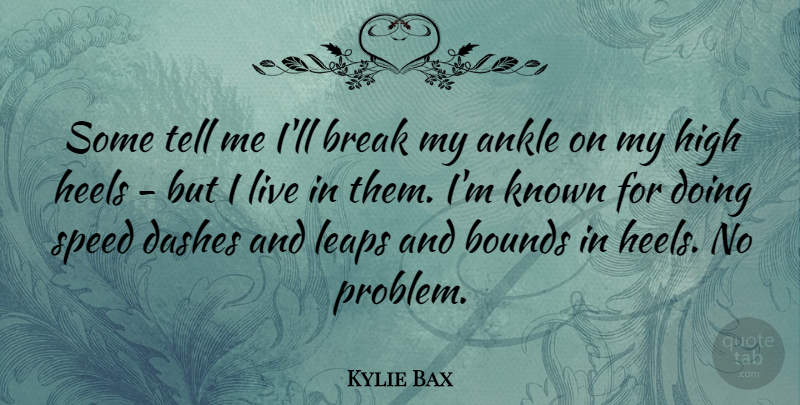 Kylie Bax Quote About Ankle, Bounds, Break, High, Known: Some Tell Me Ill Break...