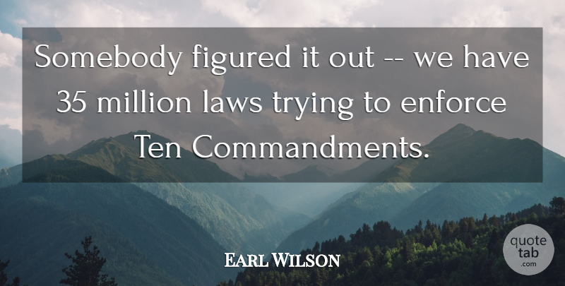 Earl Wilson Quote About Enforce, Figured, Law And Lawyers, Laws, Million: Somebody Figured It Out We...