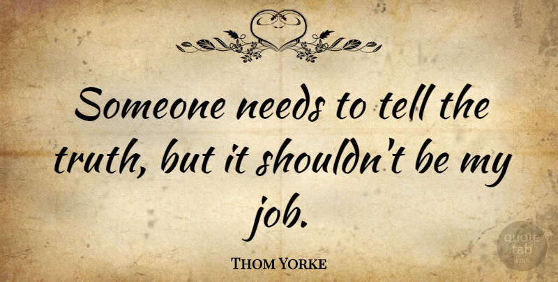 Thom Yorke Quote About Jobs, Needs, Telling The Truth: Someone Needs To Tell The...