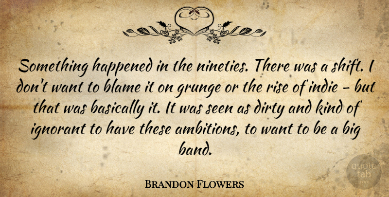 Brandon Flowers Quote About Basically, Dirty, Grunge, Happened, Ignorant: Something Happened In The Nineties...