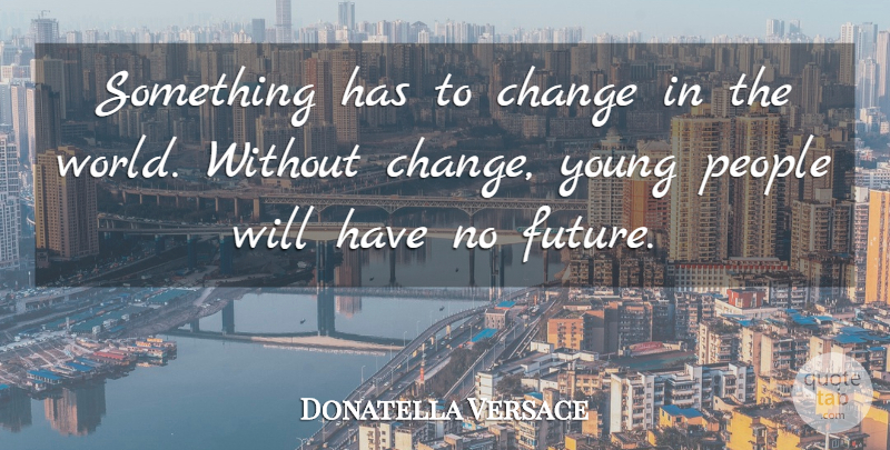 Donatella Versace Quote About People, World, Young: Something Has To Change In...