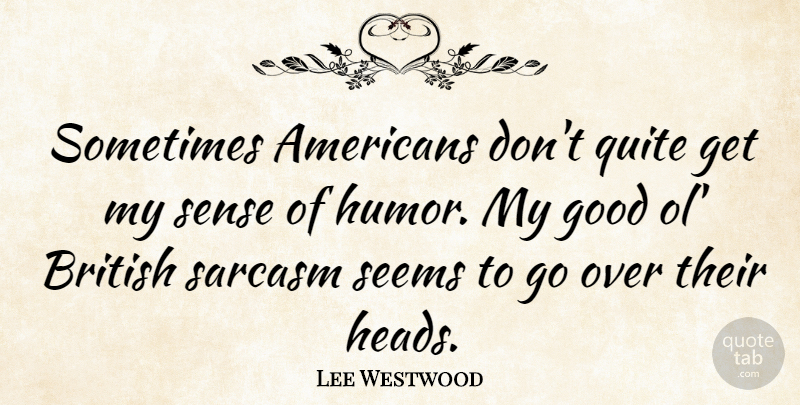 Lee Westwood Quote About Sarcastic, Sarcasm, Sense Of Humor: Sometimes Americans Dont Quite Get...