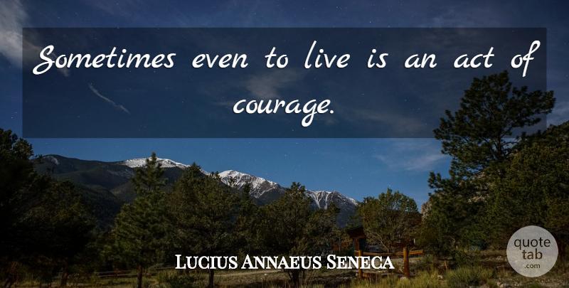 Lucius Annaeus Seneca Quote About Act: Sometimes Even To Live Is...