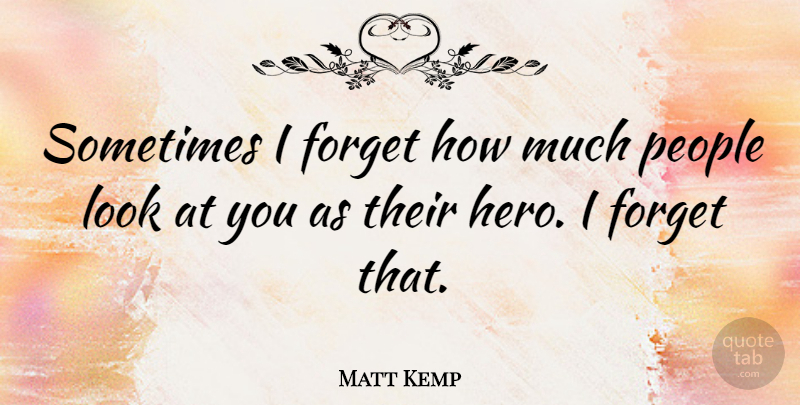 Matt Kemp Quote About Forget, People: Sometimes I Forget How Much...