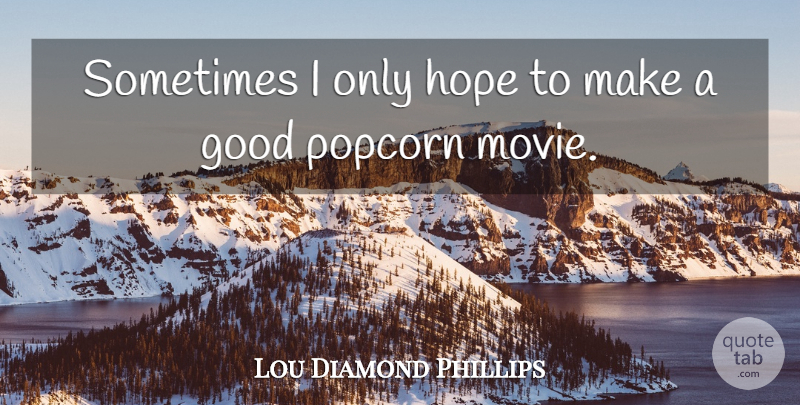 Lou Diamond Phillips Quote About Popcorn, Sometimes: Sometimes I Only Hope To...
