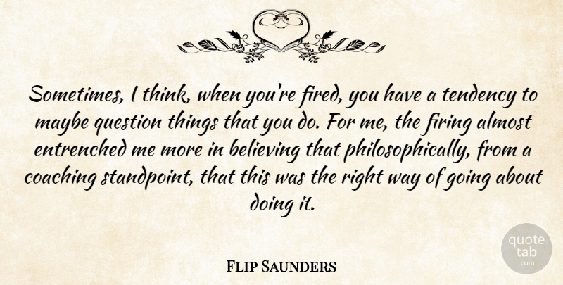 Flip Saunders Quote About Almost, Believing, Coaching, Firing, Maybe: Sometimes I Think When Youre...