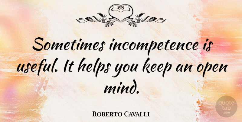 Roberto Cavalli Quote About Mind, Helping, Sometimes: Sometimes Incompetence Is Useful It...