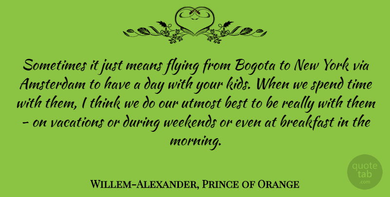 Willem-Alexander, Prince of Orange Quote About Amsterdam, Best, Breakfast, Flying, Means: Sometimes It Just Means Flying...
