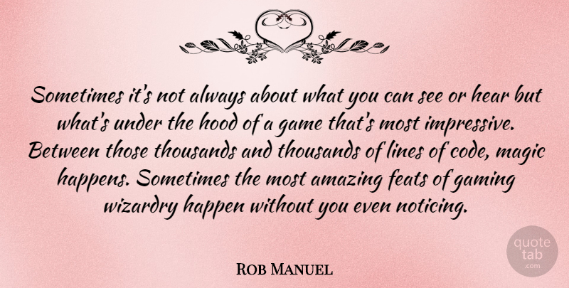 Rob Manuel Quote About Amazing, Feats, Gaming, Happen, Hear: Sometimes Its Not Always About...