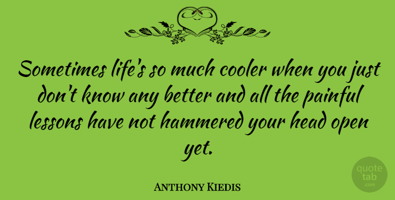 Anthony Kiedis Quote About Life, Lessons, Sometimes: Sometimes Lifes So Much Cooler...