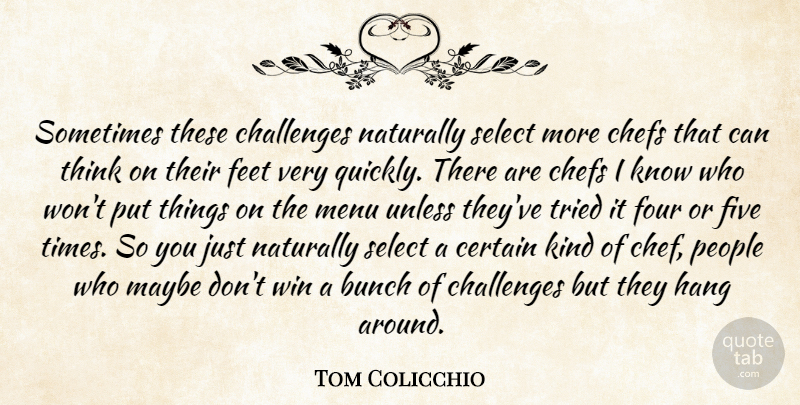 Tom Colicchio Quote About Bunch, Certain, Challenges, Chefs, Feet: Sometimes These Challenges Naturally Select...