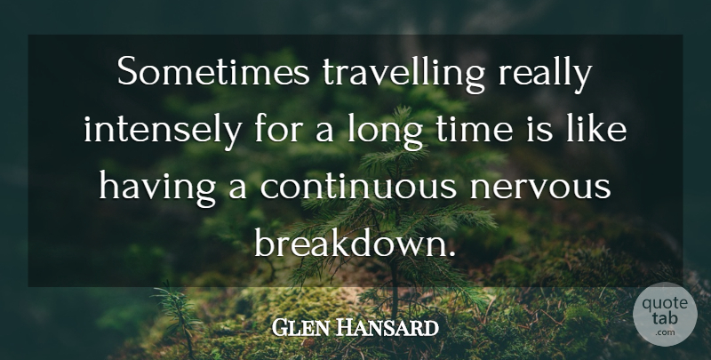 Glen Hansard Quote About Travel, Long, Nervous: Sometimes Travelling Really Intensely For...