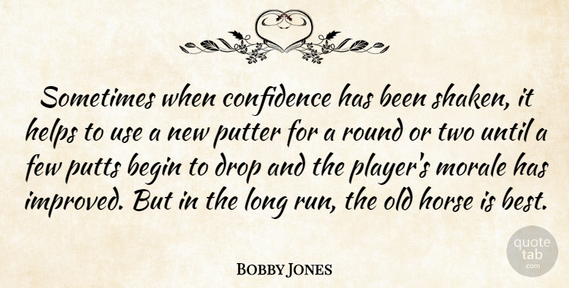 Bobby Jones Quote About Begin, Confidence, Drop, Few, Helps: Sometimes When Confidence Has Been...