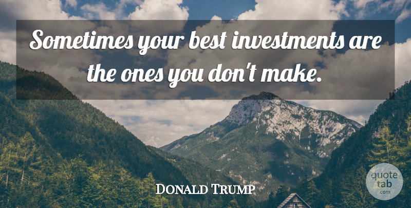 Donald Trump Quote About Inspirational, Investing Money, Investment Success: Sometimes Your Best Investments Are...